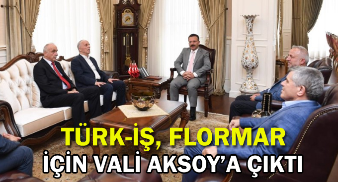 Türk-İş, Flormar için Vali Aksoy’a çıktı