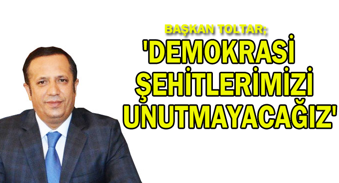 Başkan Toltar, ''Demokrasi şehitlerimizi unutmayacağız''