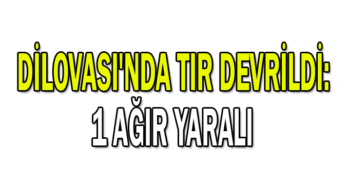 Dilovası'nda tır devrildi: 1 Ağır yaralı