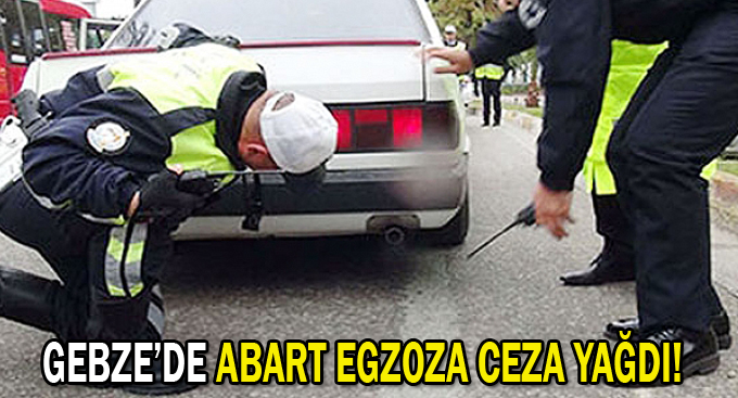 Gebze’de abart egzoza ceza yağdı!