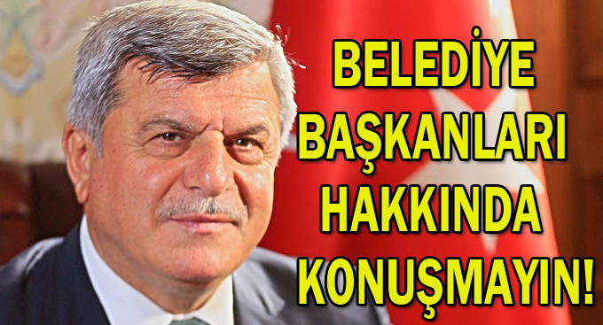 Belediye Başkanları hakkında  konuşmayın!