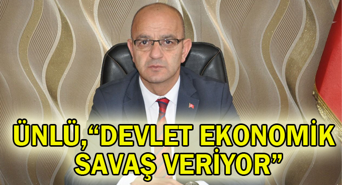 Ünlü: “Devlet ekonomik savaş veriyor”