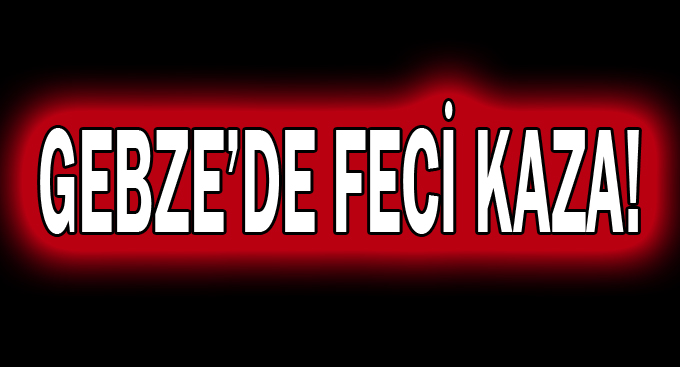 Gebze'de feci kaza!