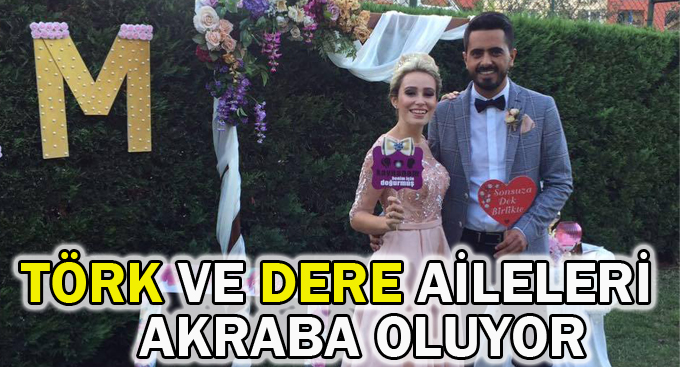 Törk ve Dere aileleri akraba oluyor