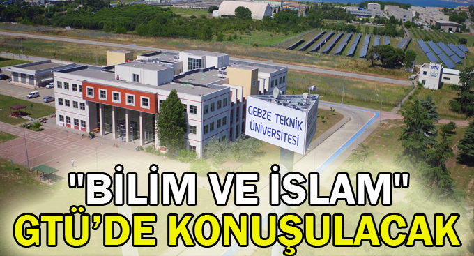 "Bilim ve İslam" GTÜ’de konuşulacak