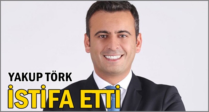 Yakup Törk istifa etti