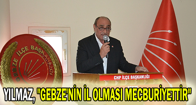 Yılmaz, "Gebze'nin il olması mecburiyettir"