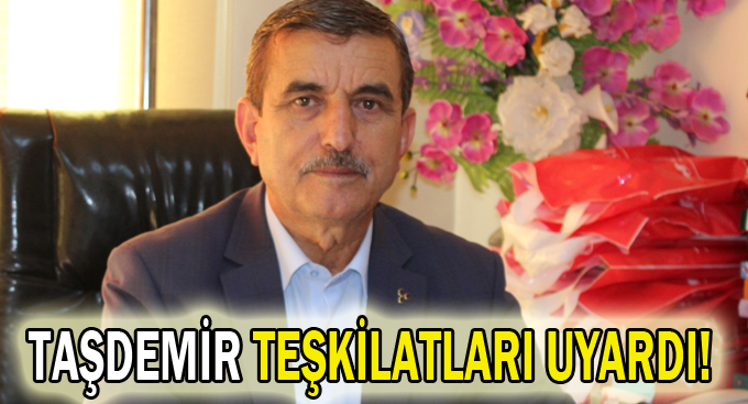 Taşdemir Teşkilatları uyardı!