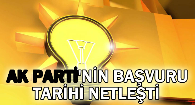 AK Parti'nin başvuru tarihi netleşti