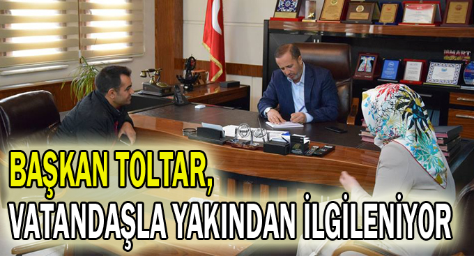 Başkan Toltar,vatandaşla yakından ilgileniyor