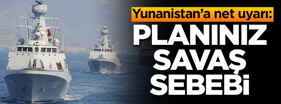 Yunanistan'a net uyarı: Planınız savaş sebebi