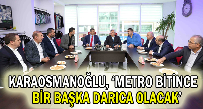 Karaosmanoğlu,‘’Metro bittiğinde başka bir Darıca olacak’’