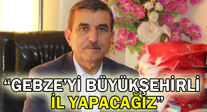 Taşdemir,“Gebze’yi Büyükşehirli il yapacağız”