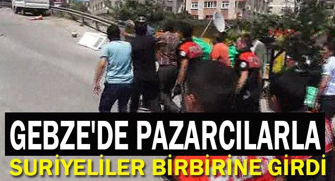 Gebze'de pazarcılarla Suriyeliler birbirine girdi