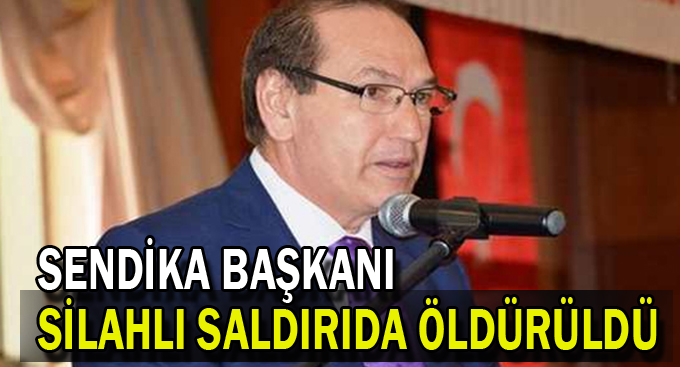 Sendika başkanı silahlı saldırıda öldürüldü