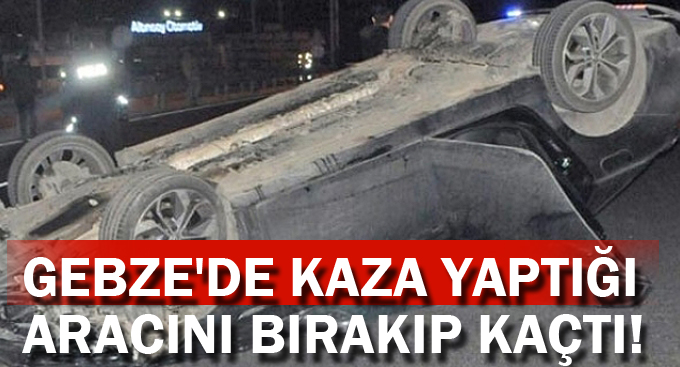 Gebze'de kaza yaptığı aracını bırakıp kaçtı!
