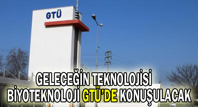 Geleceğin teknolojisi Biyoteknoloji GTÜ’de konuşulacak