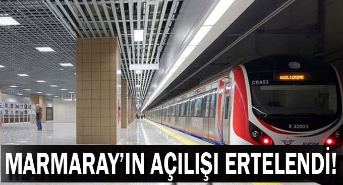 Marmaray’ın açılışı ertelendi!