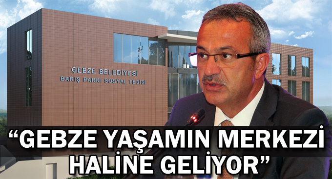 Köşker,“Gebze Yaşamın Merkezi Haline Geliyor”