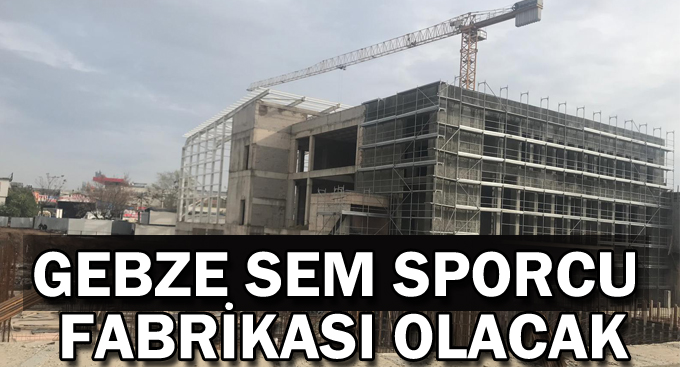 Gebze SEM sporcu fabrikası olacak
