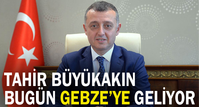 Tahir Büyükakın bugün Gebze'ye geliyor