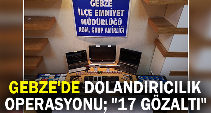 Gebze'de dolandırıcılık operasyonu; "17 Gözaltı"