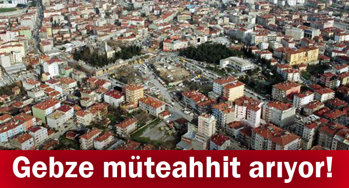 Gebze müteahhit arıyor!