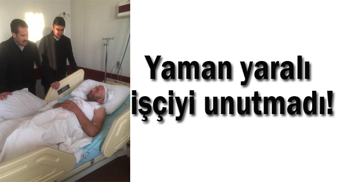 Yaman yaralı işçiyi unutmadı!