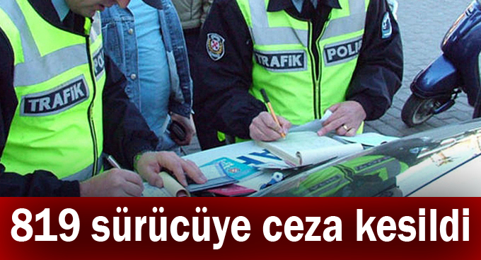 819 sürücüye ceza kesildi