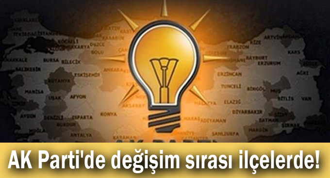 AK Parti'de değişim sırası ilçelerde!
