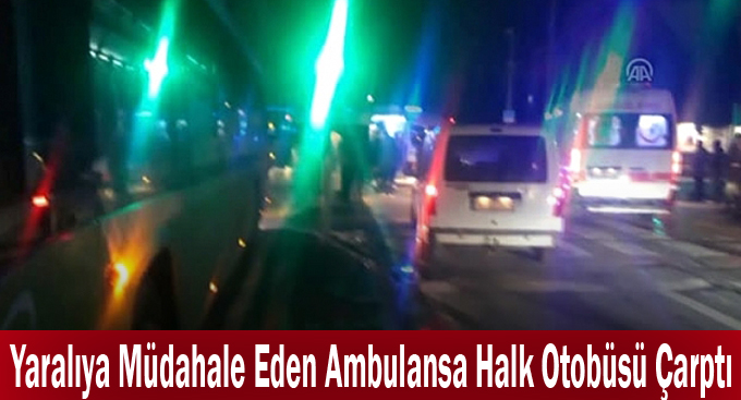 Yaralıya Müdahale Eden Ambulansa Halk Otobüsü Çarptı