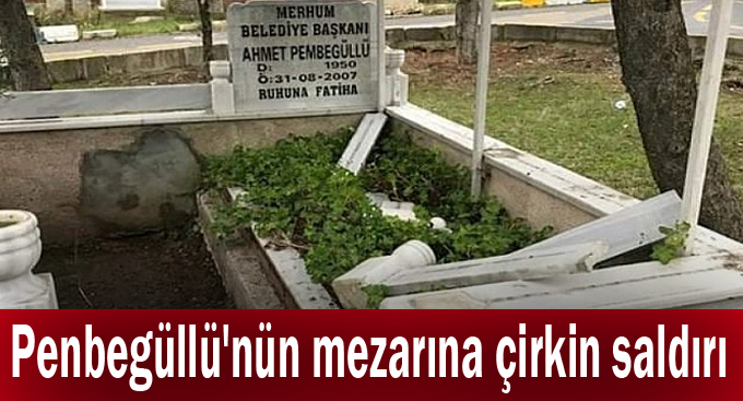 Penbegüllü'nün mezarına çirkin saldırı