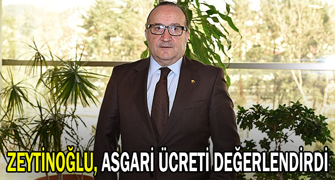 Zeytinoğlu, asgari ücreti değerlendirdi