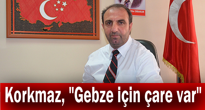 Korkmaz, "Gebze için çare var"