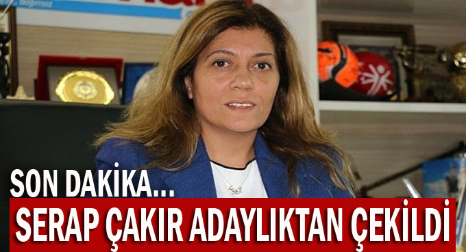 Serap Çakır adaylıktan çekildi!