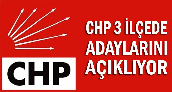 CHP'de 3 ilçenin adayı belli oluyor