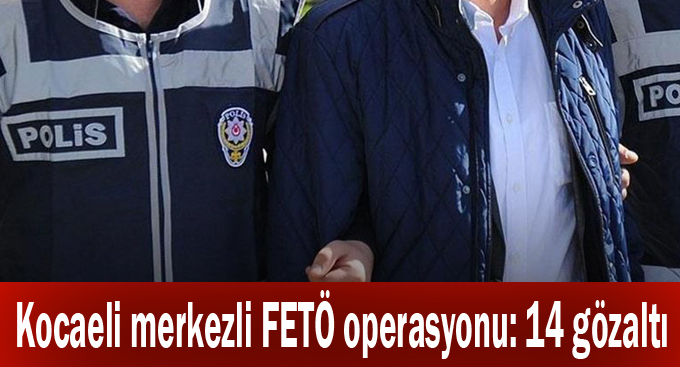 Kocaeli merkezli FETÖ operasyonu: 14 gözaltı