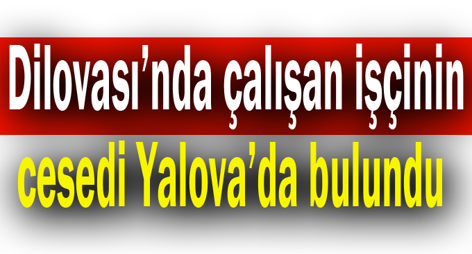 Dilovası'nda ki işçinin cesedi Altınova'da karaya vurdu