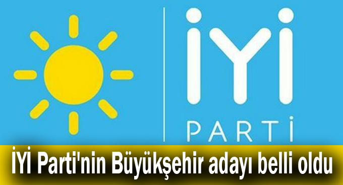 İYİ Parti'nin Büyükşehir adayı belli oldu