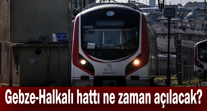 Gebze-Halkalı hattı ne zaman açılacak?