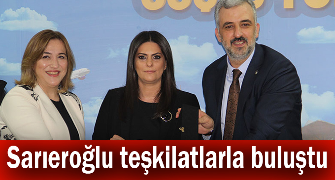 Sarıeroğlu teşkilatlarla buluştu