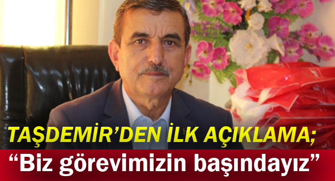 Ferit Taşdemir, “Biz görevimizin başındayız”