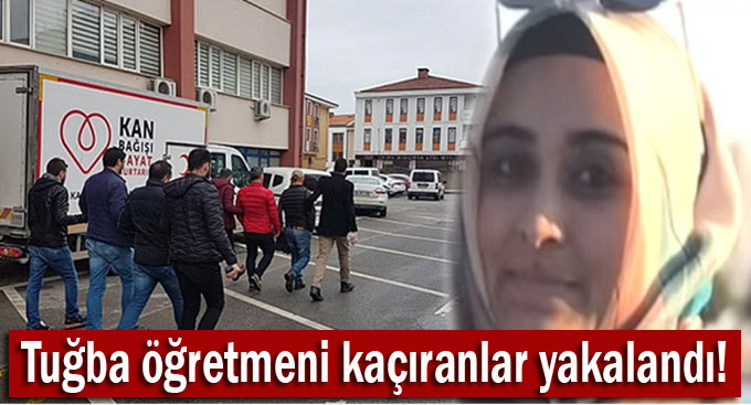 Tuğba öğretmeni kaçıranlar yakalandı!