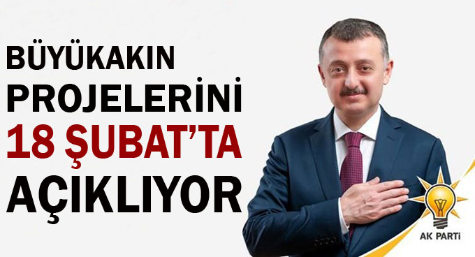 Büyükakın projelerini 18 Şubat’ta açıklıyor