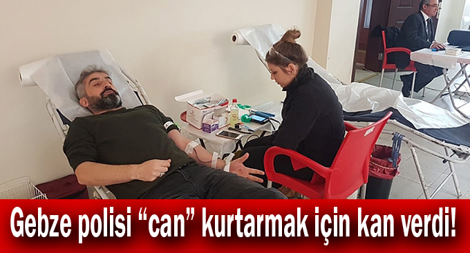 Gebze polisi “can” kurtarmak için kan verdi!