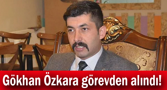 Gökhan Özkara görevden alındı!