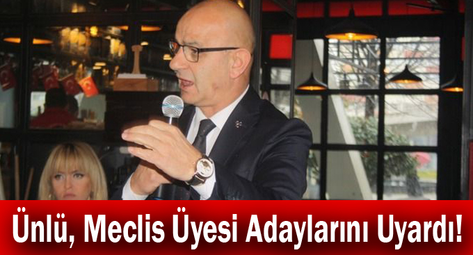 Ünlü, Meclis Üyesi Adaylarını Uyardı!