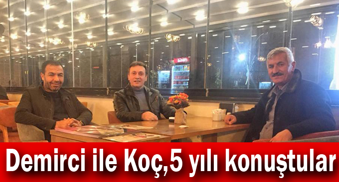 Demirci ile Koç, 5 yılı konuştular