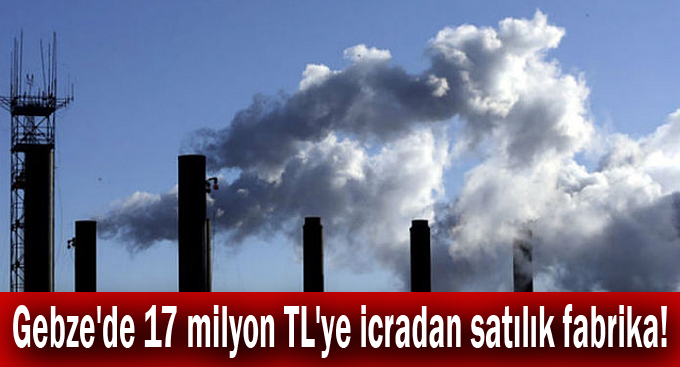 Gebze'de 17 milyon TL'ye icradan satılık fabrika!