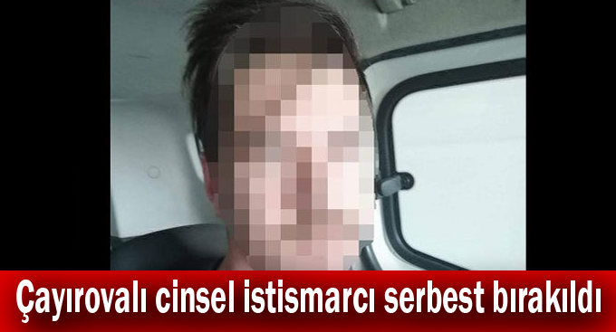 Çayırovalı cinsel istismarcı serbest bırakıldı